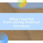 What I learned from visiting medieval fortresses