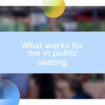 What works for me in public seating